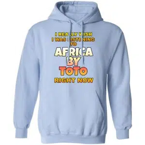 I Really Wish I Was Listening To Africa By Toto Right Now Shirt, Hoodie, Tank 25