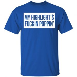 My Highlight Is Fucking Poppin Shirt, Hoodie, Tank 17