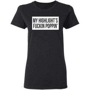 My Highlight Is Fucking Poppin Shirt, Hoodie, Tank 18