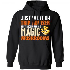 Just Went On Trip Adviser They Recommended Magic MushRooms Shirt, Hoodie, Tank 22