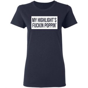My Highlight Is Fucking Poppin Shirt, Hoodie, Tank 20