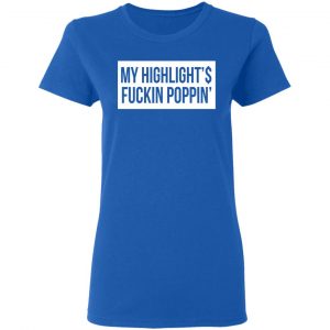 My Highlight Is Fucking Poppin Shirt, Hoodie, Tank 21