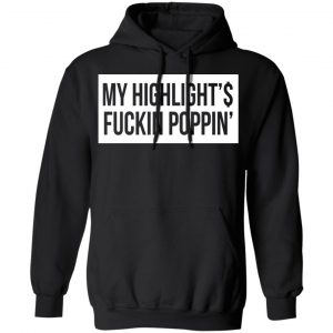 My Highlight Is Fucking Poppin Shirt, Hoodie, Tank 22