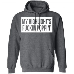 My Highlight Is Fucking Poppin Shirt, Hoodie, Tank 24