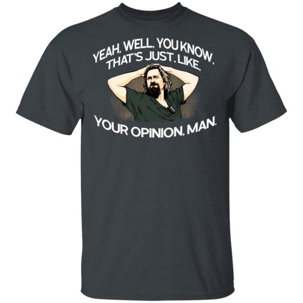 Yeah, Well, You Know, That’s Just, Like, Your Opinion, Man The Dude Shirt, Hoodie, Tank Apparel 4