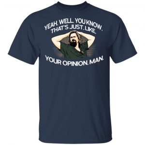 Yeah, Well, You Know, That's Just, Like, Your Opinion, Man The Dude Shirt, Hoodie, Tank 8