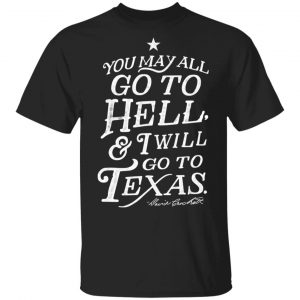 You May All Go To Hell and I Will Go To Texas Davy Crockett Shirt, Hoodie, Tank Apparel