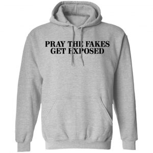 Pray The Fakes Get Exposed Shirt, Hoodie, Tank 23
