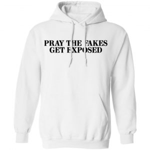 Pray The Fakes Get Exposed Shirt, Hoodie, Tank 24