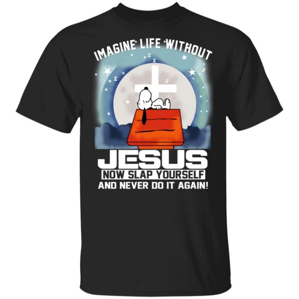Snoopy Imagine Life Without Jesus Now Slap Yourself And Never Do It Again Shirt, Hoodie, Tank 3