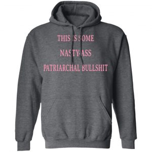 This Is Some Nasty-ass Patriarchal Bullshit Shirt, Hoodie, Tank 24