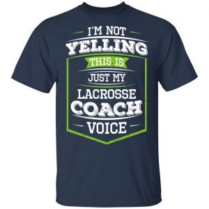 I'm Not Yelling This Is Just My Lacrosse Coach Voice Shirt, Hoodie, Tank 16