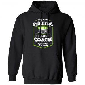 I'm Not Yelling This Is Just My Lacrosse Coach Voice Shirt, Hoodie, Tank 22
