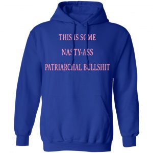 This Is Some Nasty-ass Patriarchal Bullshit Shirt, Hoodie, Tank 25