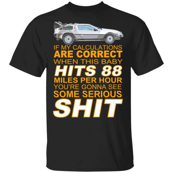 If My Calculations Are Correct When This Baby Hits 88 Miles Per Hour You’re Gonna See Some Serious Shit Shirt, Hoodie, Tank Apparel 3