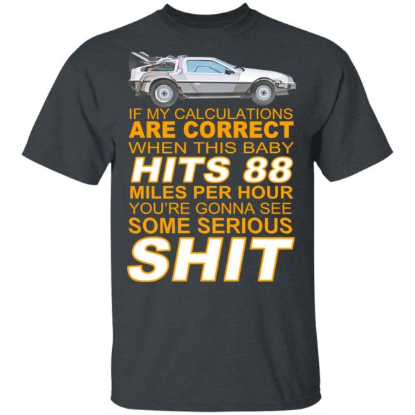 If My Calculations Are Correct When This Baby Hits 88 Miles Per Hour You’re Gonna See Some Serious Shit Shirt, Hoodie, Tank Apparel 4