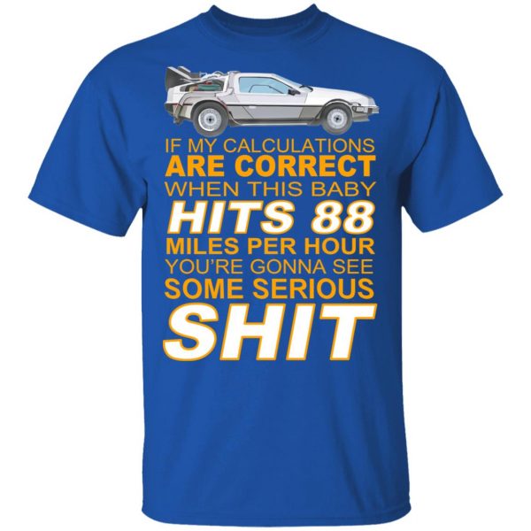 If My Calculations Are Correct When This Baby Hits 88 Miles Per Hour You’re Gonna See Some Serious Shit Shirt, Hoodie, Tank Apparel 6