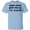 Mom Come Pick Me Up I'm Scared Shirt, Hoodie, Tank 1