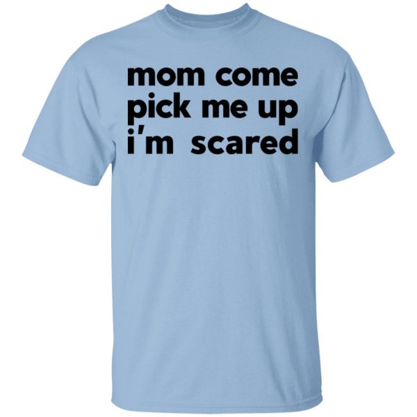 Mom Come Pick Me Up I’m Scared Shirt, Hoodie, Tank Apparel 3