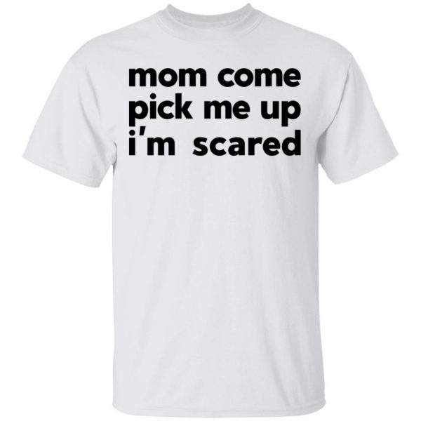 Mom Come Pick Me Up I’m Scared Shirt, Hoodie, Tank Apparel 4