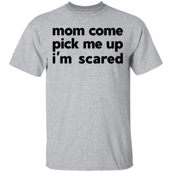 Mom Come Pick Me Up I’m Scared Shirt, Hoodie, Tank Apparel 5