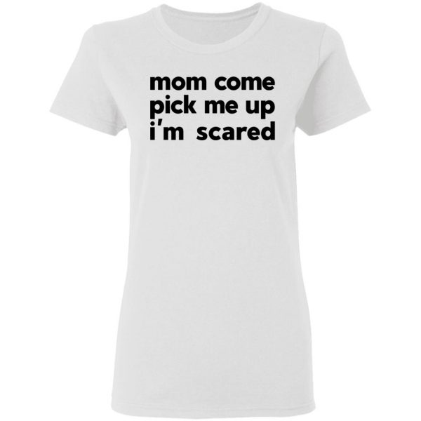 Mom Come Pick Me Up I’m Scared Shirt, Hoodie, Tank Apparel 7