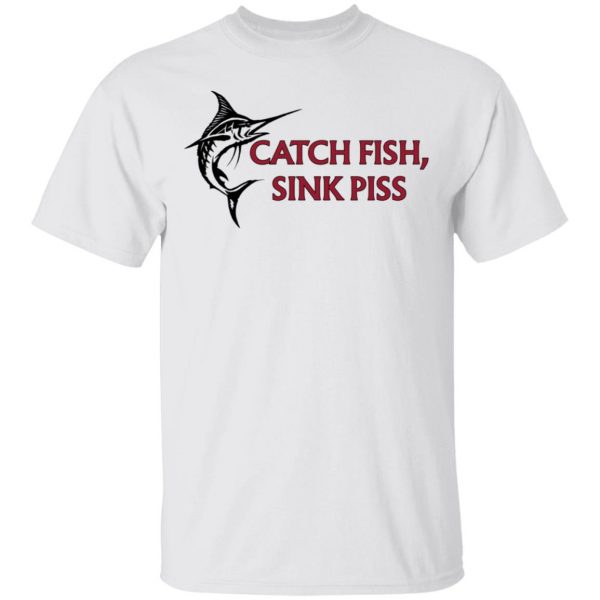 Catch Fish Sink Piss Shirt, Hoodie, Tank Apparel 4