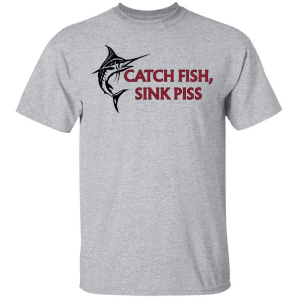 Catch Fish Sink Piss Shirt, Hoodie, Tank Apparel 5