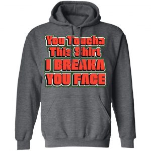 You Toucha This Shirt I Breaka You Face Shirt, Hoodie, Tank 24