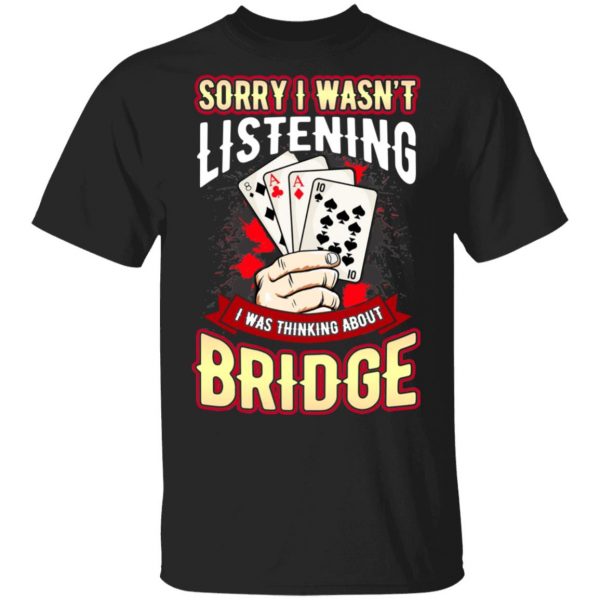 Sorry I Wasn't Listening I Was Thinking About Bridge Shirt, Hoodie, Tank 3
