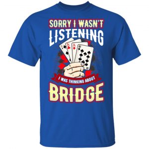 Sorry I Wasn't Listening I Was Thinking About Bridge Shirt, Hoodie, Tank 17