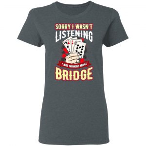 Sorry I Wasn't Listening I Was Thinking About Bridge Shirt, Hoodie, Tank 19