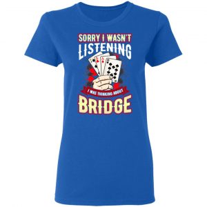 Sorry I Wasn't Listening I Was Thinking About Bridge Shirt, Hoodie, Tank 21