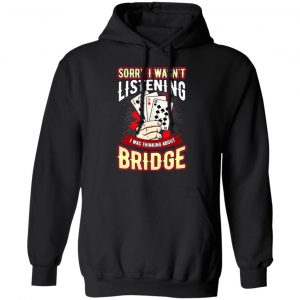 Sorry I Wasn't Listening I Was Thinking About Bridge Shirt, Hoodie, Tank 22