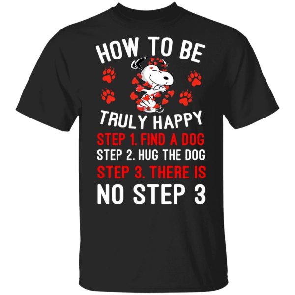 How To Be Snoopy Truly Happy Step 1 Find A Dog Step 2 Hug The Dog Step 3 There Is No Step 3 Shirt, Hoodie, Tank 2