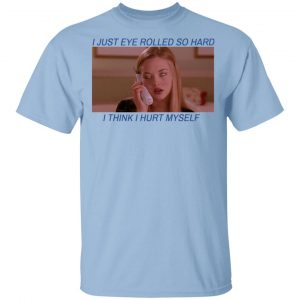I Just Eye Rolled So Hard I Think I Hurt Myself Shirt, Hoodie, Tank