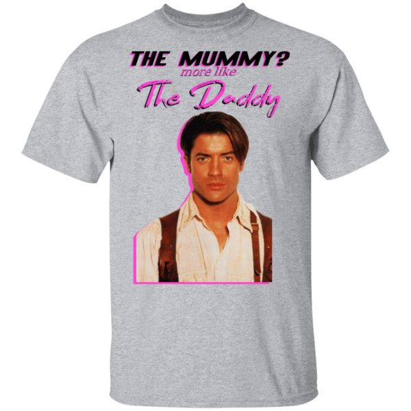 Brendan Fraser The Mummy More Like The Daddy Shirt, Hoodie, Tank Apparel 5