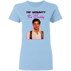 Brendan Fraser The Mummy More Like The Daddy Shirt, Hoodie, Tank 17 Brendan Fraser The Mummy More Like The Daddy Shirt, Hoodie, Tank 17