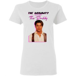 Brendan Fraser The Mummy More Like The Daddy Shirt, Hoodie, Tank 18 Brendan Fraser The Mummy More Like The Daddy Shirt, Hoodie, Tank 18