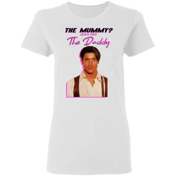 Brendan Fraser The Mummy More Like The Daddy Shirt, Hoodie, Tank 7