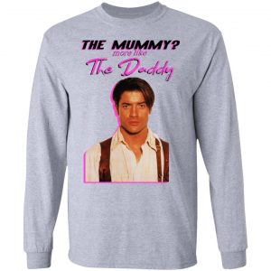 Brendan Fraser The Mummy More Like The Daddy Shirt, Hoodie, Tank 20 Brendan Fraser The Mummy More Like The Daddy Shirt, Hoodie, Tank 20