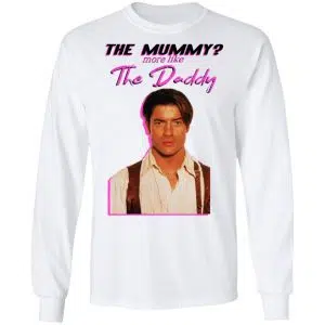 Brendan Fraser The Mummy More Like The Daddy Shirt, Hoodie, Tank 21