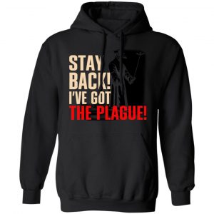 Stay Back I've Got The Plague Shirt, Hoodie, Tank 22