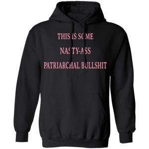 This Is Some Nasty-ass Patriarchal Bullshit Shirt, Hoodie, Tank 22