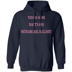 This Is Some Nasty-ass Patriarchal Bullshit Shirt, Hoodie, Tank 23