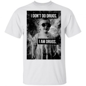 I Don't Do Drugs I Am Drugs Shirt, Hoodie, Tank 15