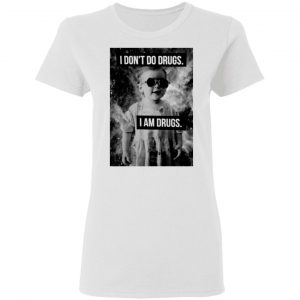 I Don't Do Drugs I Am Drugs Shirt, Hoodie, Tank 18