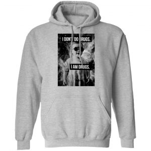 I Don't Do Drugs I Am Drugs Shirt, Hoodie, Tank 23