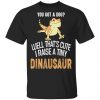 You Got A Dog Well That's Cute I Raise A Tiny Dinausaur Shirt, Hoodie, Tank 1