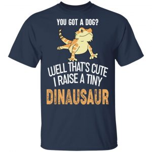 You Got A Dog Well That's Cute I Raise A Tiny Dinausaur Shirt, Hoodie, Tank 16